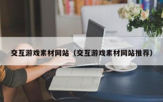 东平交互游戏素材网站（交互游戏素材网站推荐）