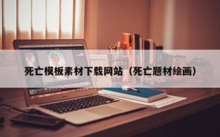 东平死亡模板素材下载网站（死亡题材绘画）
