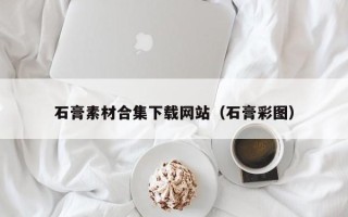 东平石膏素材合集下载网站（石膏彩图）