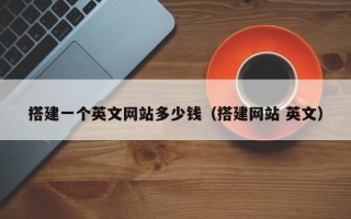 东平搭建一个英文网站多少钱（搭建网站 英文）