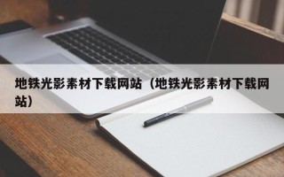 东平地铁光影素材下载网站（地铁光影素材下载网站）