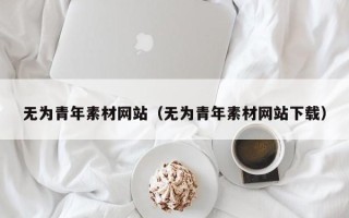 东平无为青年素材网站（无为青年素材网站下载）