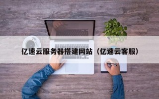 东平亿速云服务器搭建网站（亿速云客服）