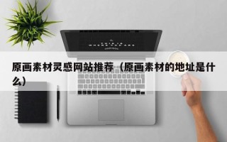 东平原画素材灵感网站推荐（原画素材的地址是什么）