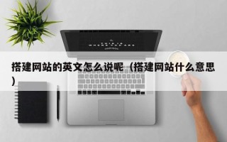 东平搭建网站的英文怎么说呢（搭建网站什么意思）