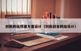 东平创新网站搭建方案设计（创新创业网站设计）