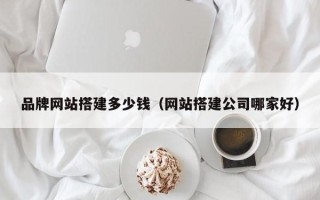 东平品牌网站搭建多少钱（网站搭建公司哪家好）